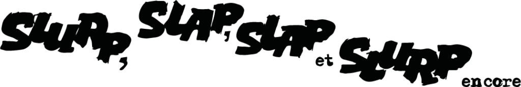 slurp slurp slap slap encore noir
